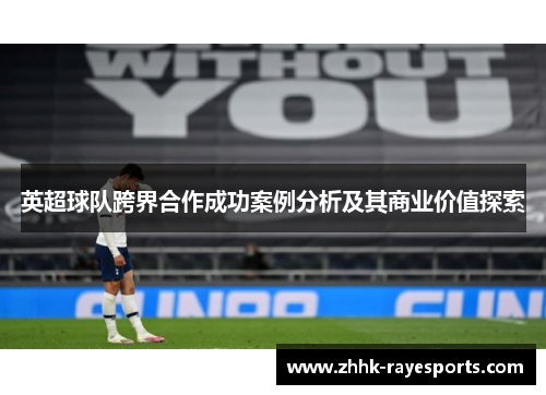 英超球队跨界合作成功案例分析及其商业价值探索