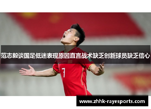 范志毅谈国足低迷表现原因直言战术缺乏创新球员缺乏信心 范志毅谈国足低迷表现原因直言战术缺乏创新球员缺乏信心