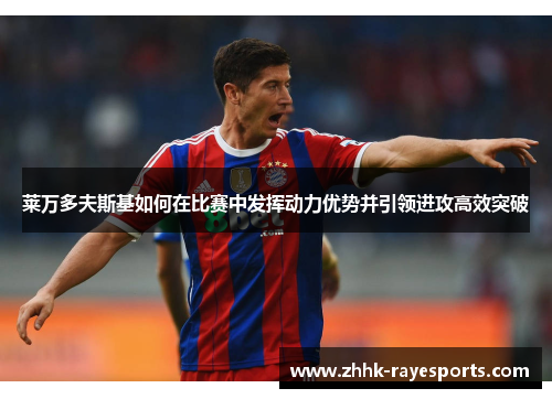 莱万多夫斯基如何在比赛中发挥动力优势并引领进攻高效突破