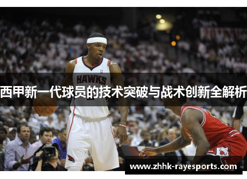 西甲新一代球员的技术突破与战术创新全解析