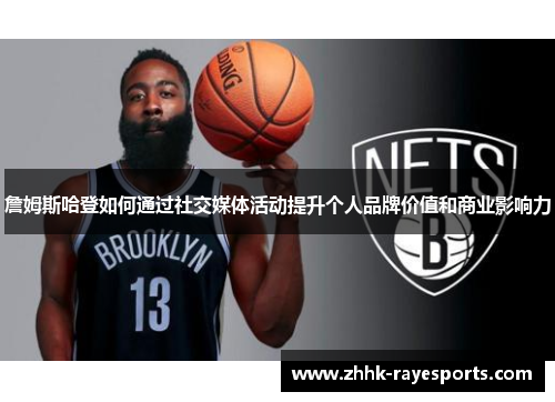 詹姆斯哈登如何通过社交媒体活动提升个人品牌价值和商业影响力 詹姆斯哈登如何通过社交媒体活动提升个人品牌价值和商业影响力