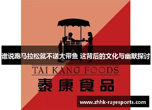谁说跑马拉松就不送大带鱼 这背后的文化与幽默探讨 谁说跑马拉松就不送大带鱼 这背后的文化与幽默探讨