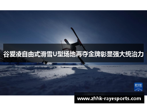 谷爱凌自由式滑雪U型场地再夺金牌彰显强大统治力 谷爱凌自由式滑雪U型场地再夺金牌彰显强大统治力