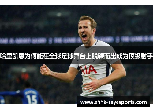 哈里凯恩为何能在全球足球舞台上脱颖而出成为顶级射手