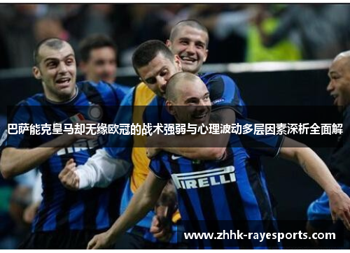 巴萨能克皇马却无缘欧冠的战术强弱与心理波动多层因素深析全面解 巴萨能克皇马却无缘欧冠的战术强弱与心理波动多层因素深析全面解