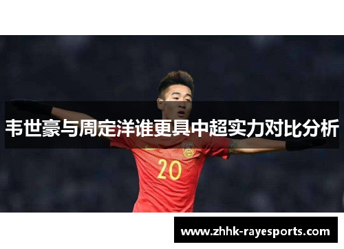 韦世豪与周定洋谁更具中超实力对比分析