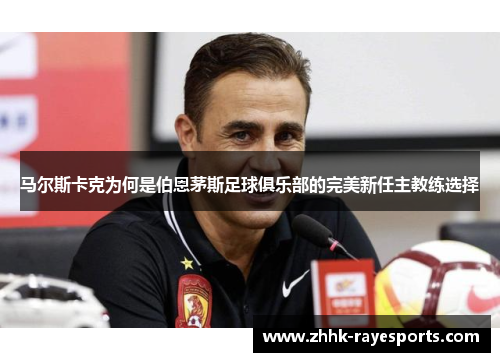 马尔斯卡克为何是伯恩茅斯足球俱乐部的完美新任主教练选择 马尔斯卡克为何是伯恩茅斯足球俱乐部的完美新任主教练选择