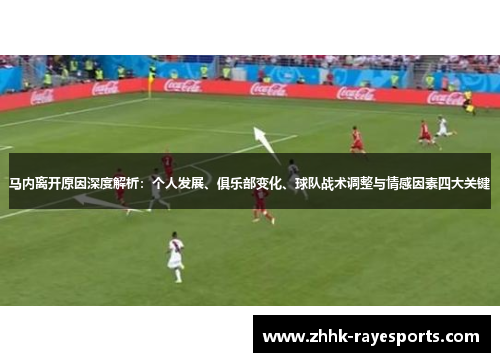 马内离开原因深度解析：个人发展、俱乐部变化、球队战术调整与情感因素四大关键
