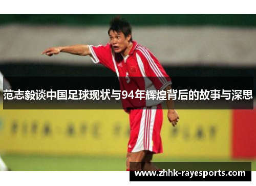 范志毅谈中国足球现状与94年辉煌背后的故事与深思