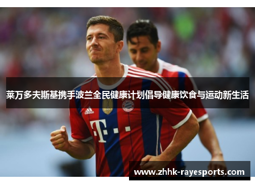 莱万多夫斯基携手波兰全民健康计划倡导健康饮食与运动新生活 莱万多夫斯基携手波兰全民健康计划倡导健康饮食与运动新生活