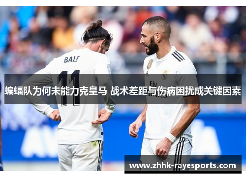 蝙蝠队为何未能力克皇马 战术差距与伤病困扰成关键因素