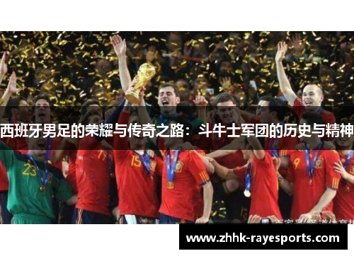 西班牙男足的荣耀与传奇之路：斗牛士军团的历史与精神