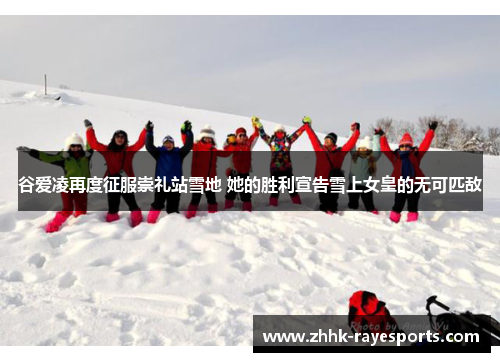 谷爱凌再度征服崇礼站雪地 她的胜利宣告雪上女皇的无可匹敌