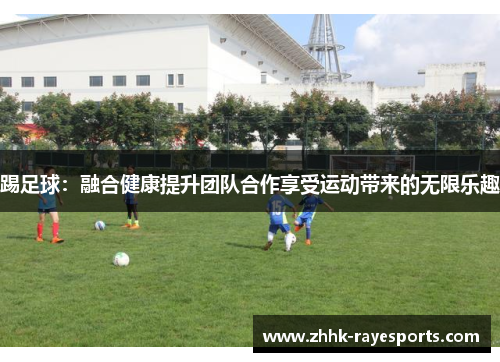 踢足球：融合健康提升团队合作享受运动带来的无限乐趣