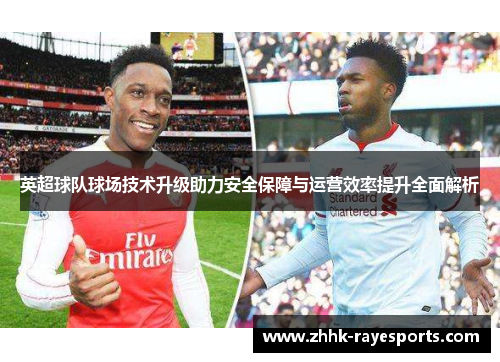 英超球队球场技术升级助力安全保障与运营效率提升全面解析 英超球队球场技术升级助力安全保障与运营效率提升全面解析