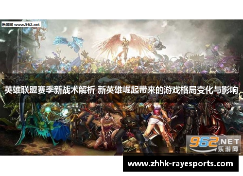 英雄联盟赛季新战术解析 新英雄崛起带来的游戏格局变化与影响 英雄联盟赛季新战术解析 新英雄崛起带来的游戏格局变化与影响