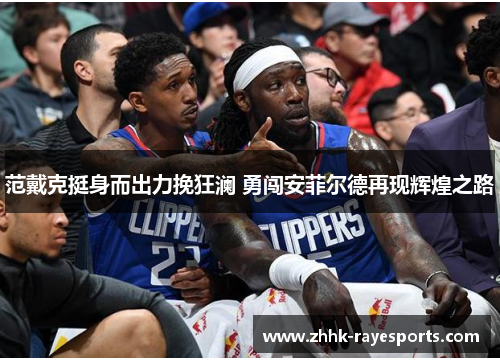 范戴克挺身而出力挽狂澜 勇闯安菲尔德再现辉煌之路 范戴克挺身而出力挽狂澜 勇闯安菲尔德再现辉煌之路