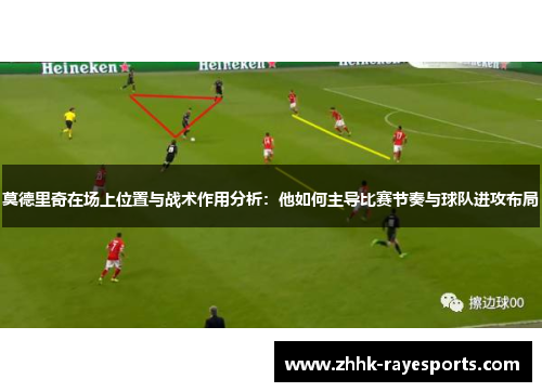 莫德里奇在场上位置与战术作用分析:他如何主导比赛节奏与球队进攻布局 莫德里奇在场上位置与战术作用分析:他如何主导比赛节奏与球队进攻布局