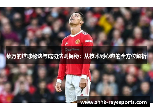 莱万的进球秘诀与成功法则揭秘:从技术到心态的全方位解析 莱万的进球秘诀与成功法则揭秘:从技术到心态的全方位解析