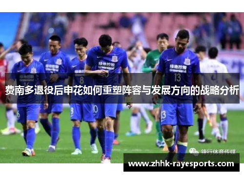 费南多退役后申花如何重塑阵容与发展方向的战略分析