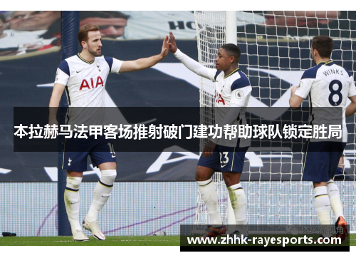 本拉赫马法甲客场推射破门建功帮助球队锁定胜局