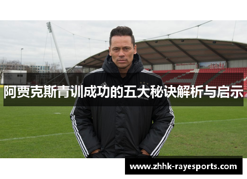 阿贾克斯青训成功的五大秘诀解析与启示 阿贾克斯青训成功的五大秘诀解析与启示
